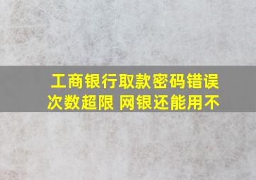 工商银行取款密码错误次数超限 网银还能用不